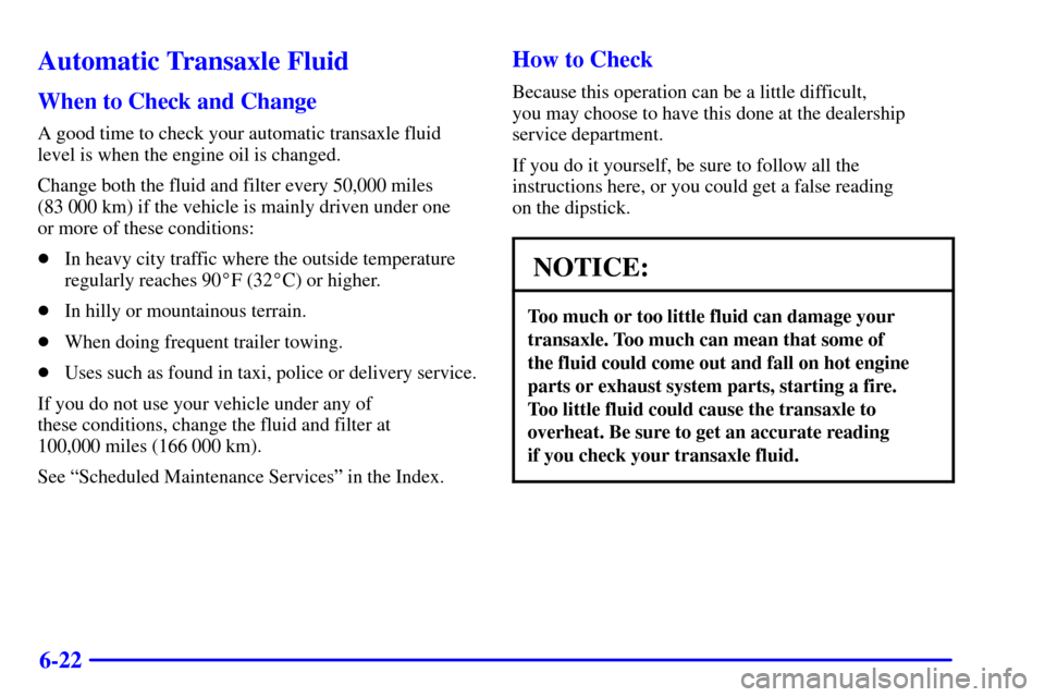 CHEVROLET MONTE CARLO 2002 6.G Owners Manual 6-22
Automatic Transaxle Fluid
When to Check and Change
A good time to check your automatic transaxle fluid
level is when the engine oil is changed.
Change both the fluid and filter every 50,000 miles