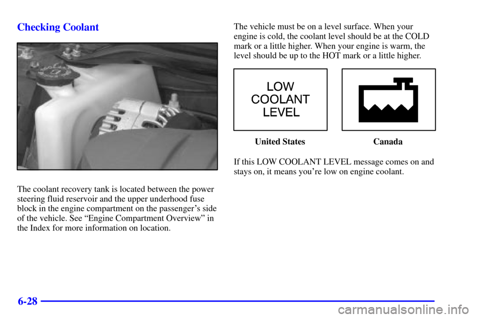 CHEVROLET MONTE CARLO 2002 6.G Owners Manual 6-28 Checking Coolant
The coolant recovery tank is located between the power
steering fluid reservoir and the upper underhood fuse
block in the engine compartment on the passengers side
of the vehicl