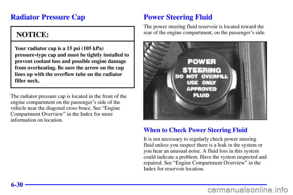 CHEVROLET MONTE CARLO 2002 6.G Owners Manual 6-30
Radiator Pressure Cap
NOTICE:
Your radiator cap is a 15 psi (105 kPa)
pressure
-type cap and must be tightly installed to
prevent coolant loss and possible engine damage
from overheating. Be sure