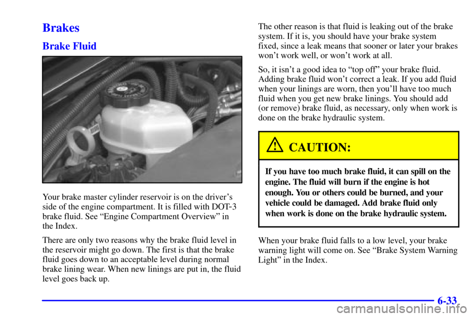 CHEVROLET MONTE CARLO 2002 6.G Owners Manual 6-33
Brakes
Brake Fluid
Your brake master cylinder reservoir is on the drivers
side of the engine compartment. It is filled with DOT
-3
brake fluid. See ªEngine Compartment Overviewº in 
the Index.