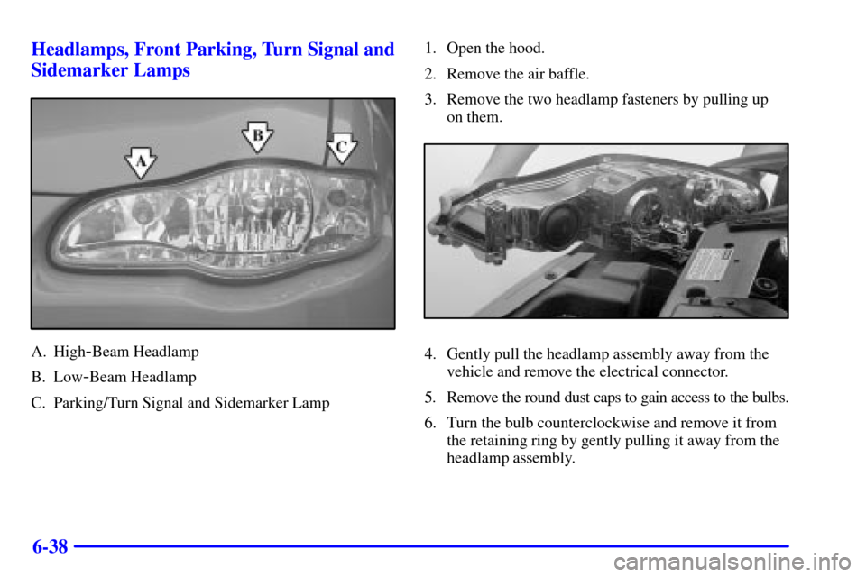 CHEVROLET MONTE CARLO 2002 6.G User Guide 6-38 Headlamps, Front Parking, Turn Signal and
Sidemarker Lamps
A. High-Beam Headlamp
B. Low
-Beam Headlamp
C. Parking/Turn Signal and Sidemarker Lamp1. Open the hood.
2. Remove the air baffle.
3. Rem CHEVROLET MONTE CARLO 2002 6.G User Guide 6-38 Headlamps, Front Parking, Turn Signal and
Sidemarker Lamps
A. High-Beam Headlamp
B. Low
-Beam Headlamp
C. Parking/Turn Signal and Sidemarker Lamp1. Open the hood.
2. Remove the air baffle.
3. Rem