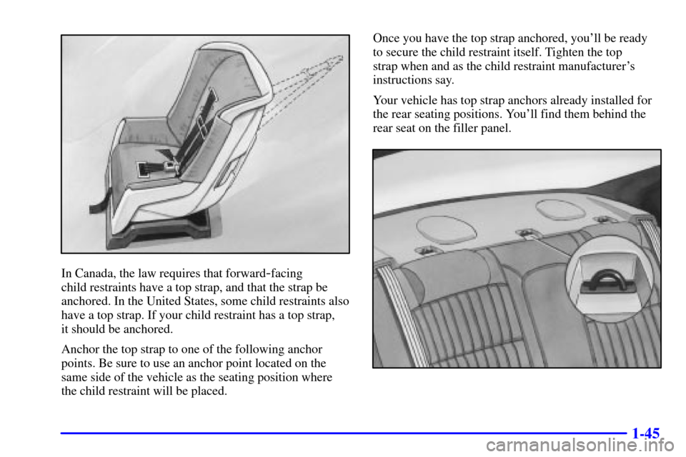 CHEVROLET MONTE CARLO 2002 6.G Workshop Manual 1-45
In Canada, the law requires that forward-facing
child restraints have a top strap, and that the strap be
anchored. In the United States, some child restraints also
have a top strap. If your chil CHEVROLET MONTE CARLO 2002 6.G Workshop Manual 1-45
In Canada, the law requires that forward-facing
child restraints have a top strap, and that the strap be
anchored. In the United States, some child restraints also
have a top strap. If your chil