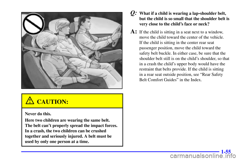CHEVROLET MONTE CARLO 2002 6.G Repair Manual 1-55
CAUTION:
Never do this.
Here two children are wearing the same belt. 
The belt cant properly spread the impact forces.
In a crash, the two children can be crushed
together and seriously injured.