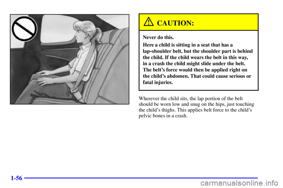 CHEVROLET MONTE CARLO 2002 6.G Repair Manual 1-56
CAUTION:
Never do this.
Here a child is sitting in a seat that has a
lap
-shoulder belt, but the shoulder part is behind
the child. If the child wears the belt in this way, 
in a crash the child 