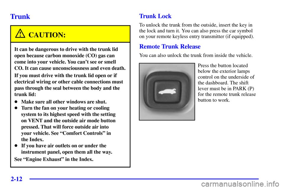 CHEVROLET MONTE CARLO 2002 6.G Owners Manual 2-12
Trunk
CAUTION:
It can be dangerous to drive with the trunk lid
open because carbon monoxide (CO) gas can
come into your vehicle. You cant see or smell
CO. It can cause unconsciousness and even d