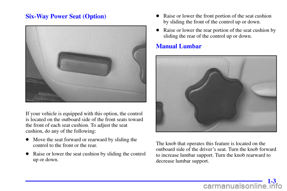 CHEVROLET MONTE CARLO 2002 6.G Owners Manual 1-3 Six-Way Power Seat (Option)
If your vehicle is equipped with this option, the control
is located on the outboard side of the front seats toward
the front of each seat cushion. To adjust the seat
c