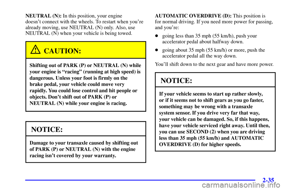 CHEVROLET MONTE CARLO 2002 6.G Owners Manual 2-35
NEUTRAL (N): In this position, your engine 
doesnt connect with the wheels. To restart when youre
already moving, use NEUTRAL (N) only. Also, use
NEUTRAL (N) when your vehicle is being towed.
C