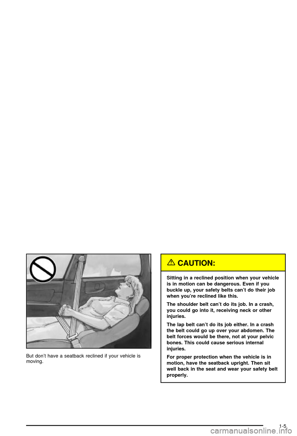 CHEVROLET MONTE CARLO 2003 6.G User Guide But dont have a seatback reclined if your vehicle is
moving.
{CAUTION:
Sitting in a reclined position when your vehicle
is in motion can be dangerous. Even if you
buckle up, your safety belts cant d