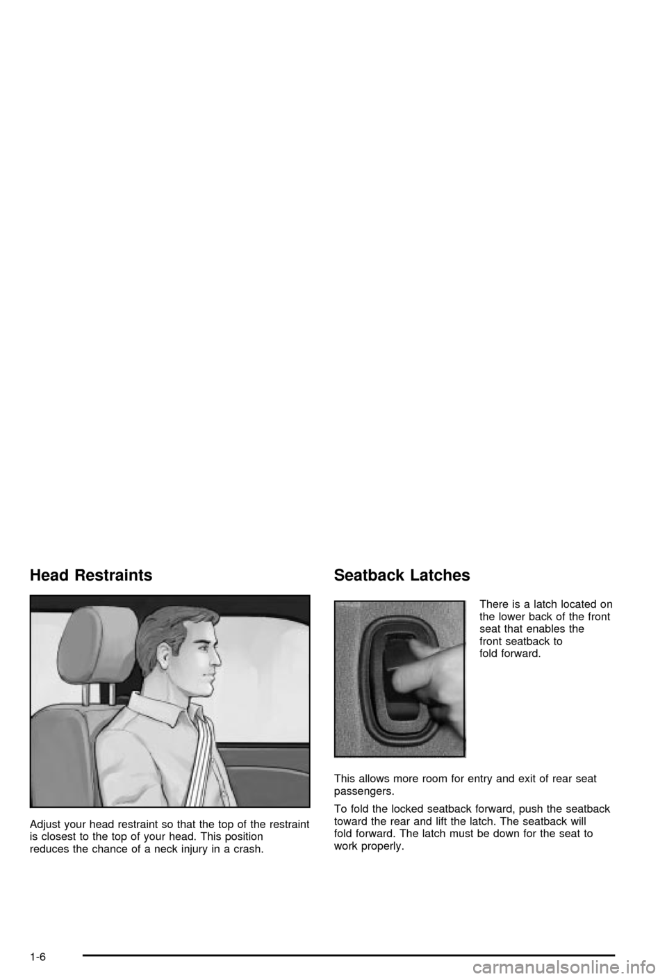 CHEVROLET MONTE CARLO 2003 6.G User Guide Head Restraints
Adjust your head restraint so that the top of the restraint
is closest to the top of your head. This position
reduces the chance of a neck injury in a crash.
Seatback Latches
There is 