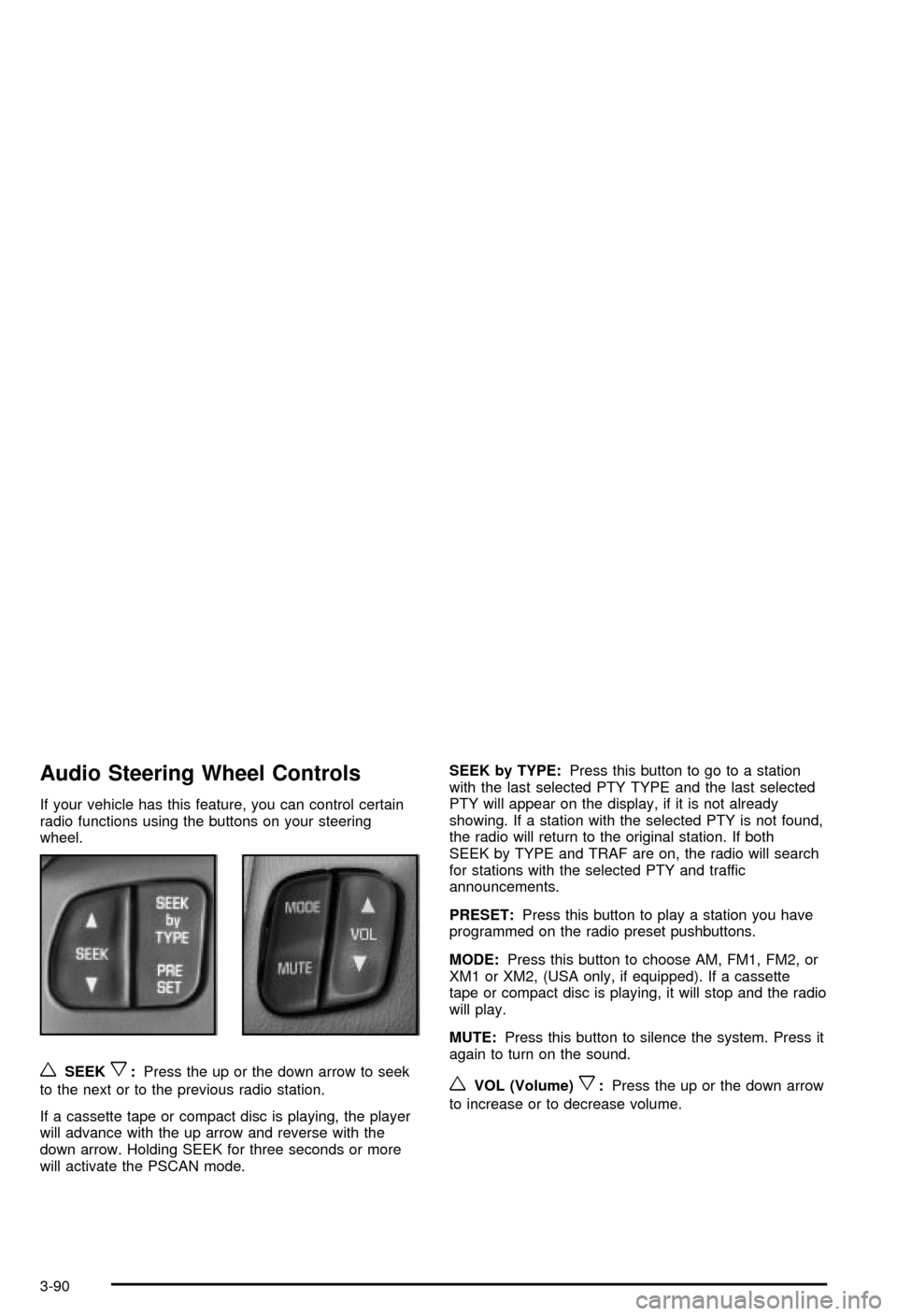 CHEVROLET MONTE CARLO 2003 6.G Owners Manual Audio Steering Wheel Controls
If your vehicle has this feature, you can control certain
radio functions using the buttons on your steering
wheel.
wSEEKx:Press the up or the down arrow to seek
to the n