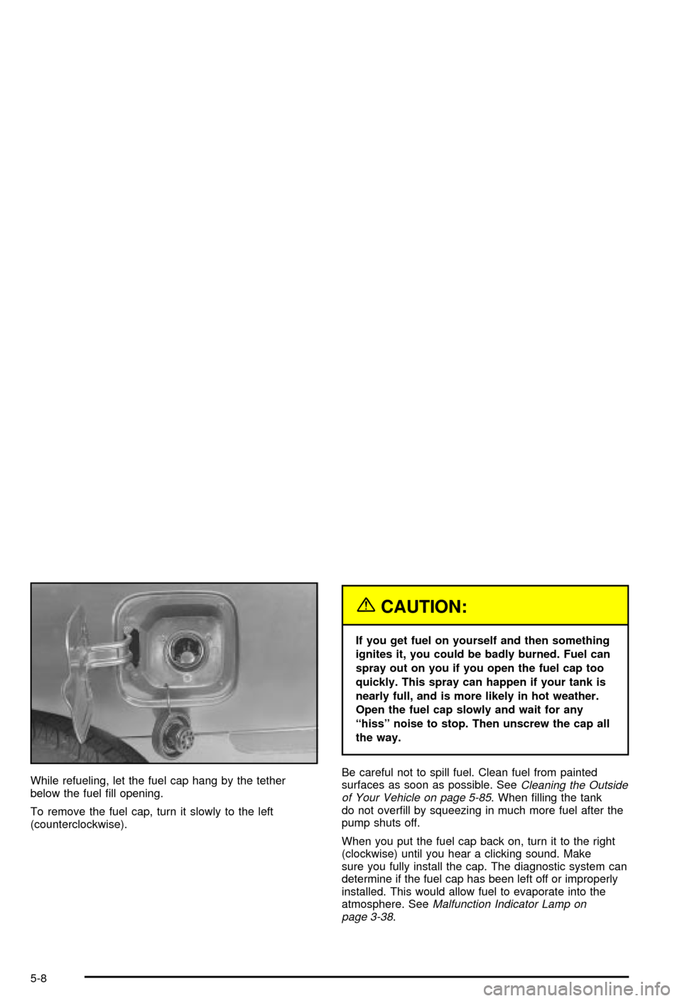 CHEVROLET MONTE CARLO 2003 6.G Owners Manual While refueling, let the fuel cap hang by the tether
below the fuel ®ll opening.
To remove the fuel cap, turn it slowly to the left
(counterclockwise).
{CAUTION:
If you get fuel on yourself and then CHEVROLET MONTE CARLO 2003 6.G Owners Manual While refueling, let the fuel cap hang by the tether
below the fuel ®ll opening.
To remove the fuel cap, turn it slowly to the left
(counterclockwise).
{CAUTION:
If you get fuel on yourself and then