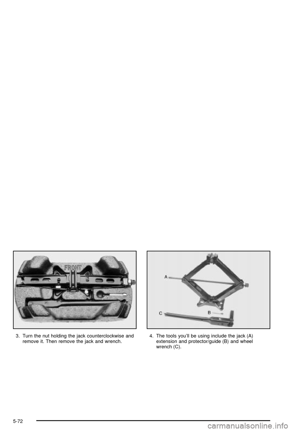 CHEVROLET MONTE CARLO 2003 6.G Owners Manual 3. Turn the nut holding the jack counterclockwise and
remove it. Then remove the jack and wrench.4. The tools youll be using include the jack (A)
extension and protector/guide (B) and wheel
wrench (C CHEVROLET MONTE CARLO 2003 6.G Owners Manual 3. Turn the nut holding the jack counterclockwise and
remove it. Then remove the jack and wrench.4. The tools youll be using include the jack (A)
extension and protector/guide (B) and wheel
wrench (C