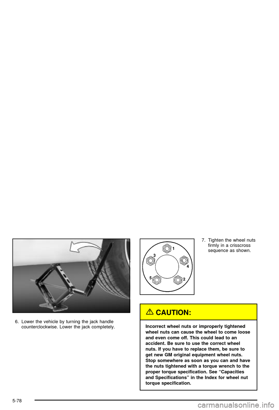 CHEVROLET MONTE CARLO 2003 6.G Owners Manual 6. Lower the vehicle by turning the jack handle
counterclockwise. Lower the jack completely.7. Tighten the wheel nuts
®rmly in a crisscross
sequence as shown.
{CAUTION:
Incorrect wheel nuts or improp CHEVROLET MONTE CARLO 2003 6.G Owners Manual 6. Lower the vehicle by turning the jack handle
counterclockwise. Lower the jack completely.7. Tighten the wheel nuts
®rmly in a crisscross
sequence as shown.
{CAUTION:
Incorrect wheel nuts or improp