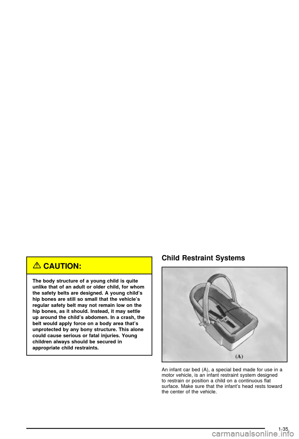 CHEVROLET MONTE CARLO 2003 6.G Service Manual {CAUTION:
The body structure of a young child is quite
unlike that of an adult or older child, for whom
the safety belts are designed. A young childs
hip bones are still so small that the vehicles
r CHEVROLET MONTE CARLO 2003 6.G Service Manual {CAUTION:
The body structure of a young child is quite
unlike that of an adult or older child, for whom
the safety belts are designed. A young childs
hip bones are still so small that the vehicles
r