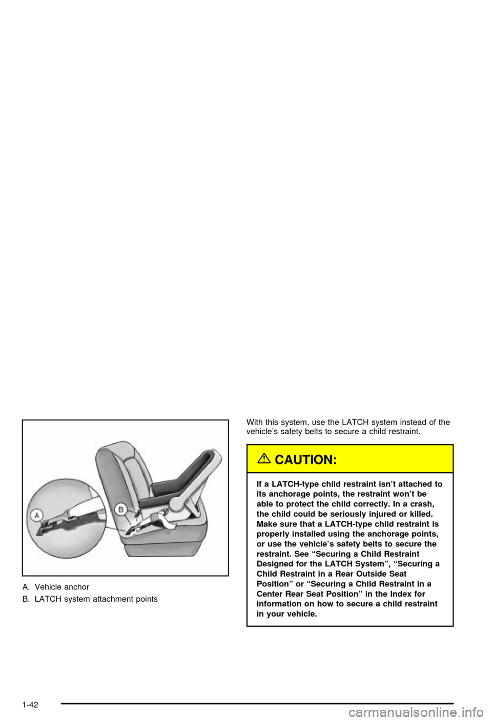 CHEVROLET MONTE CARLO 2003 6.G Service Manual A. Vehicle anchor
B. LATCH system attachment pointsWith this system, use the LATCH system instead of the
vehicles safety belts to secure a child restraint.
{CAUTION:
If a LATCH-type child restraint i CHEVROLET MONTE CARLO 2003 6.G Service Manual A. Vehicle anchor
B. LATCH system attachment pointsWith this system, use the LATCH system instead of the
vehicles safety belts to secure a child restraint.
{CAUTION:
If a LATCH-type child restraint i