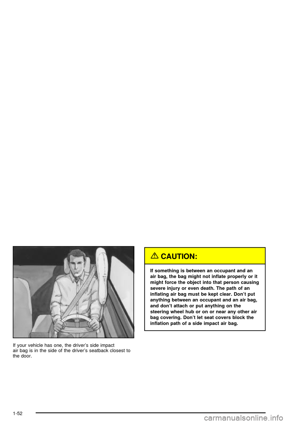 CHEVROLET MONTE CARLO 2003 6.G Workshop Manual If your vehicle has one, the drivers side impact
air bag is in the side of the drivers seatback closest to
the door.
{CAUTION:
If something is between an occupant and an
air bag, the bag might not i CHEVROLET MONTE CARLO 2003 6.G Workshop Manual If your vehicle has one, the drivers side impact
air bag is in the side of the drivers seatback closest to
the door.
{CAUTION:
If something is between an occupant and an
air bag, the bag might not i