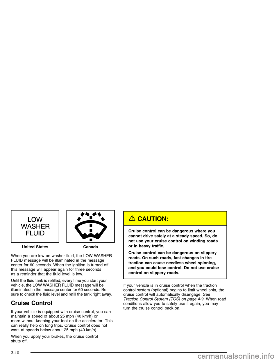 CHEVROLET MONTE CARLO 2005 6.G Owners Manual When you are low on washer �uid, the LOW WASHER
FLUID message will be illuminated in the message
center for 60 seconds. When the ignition is turned off,
this message will appear again for three second