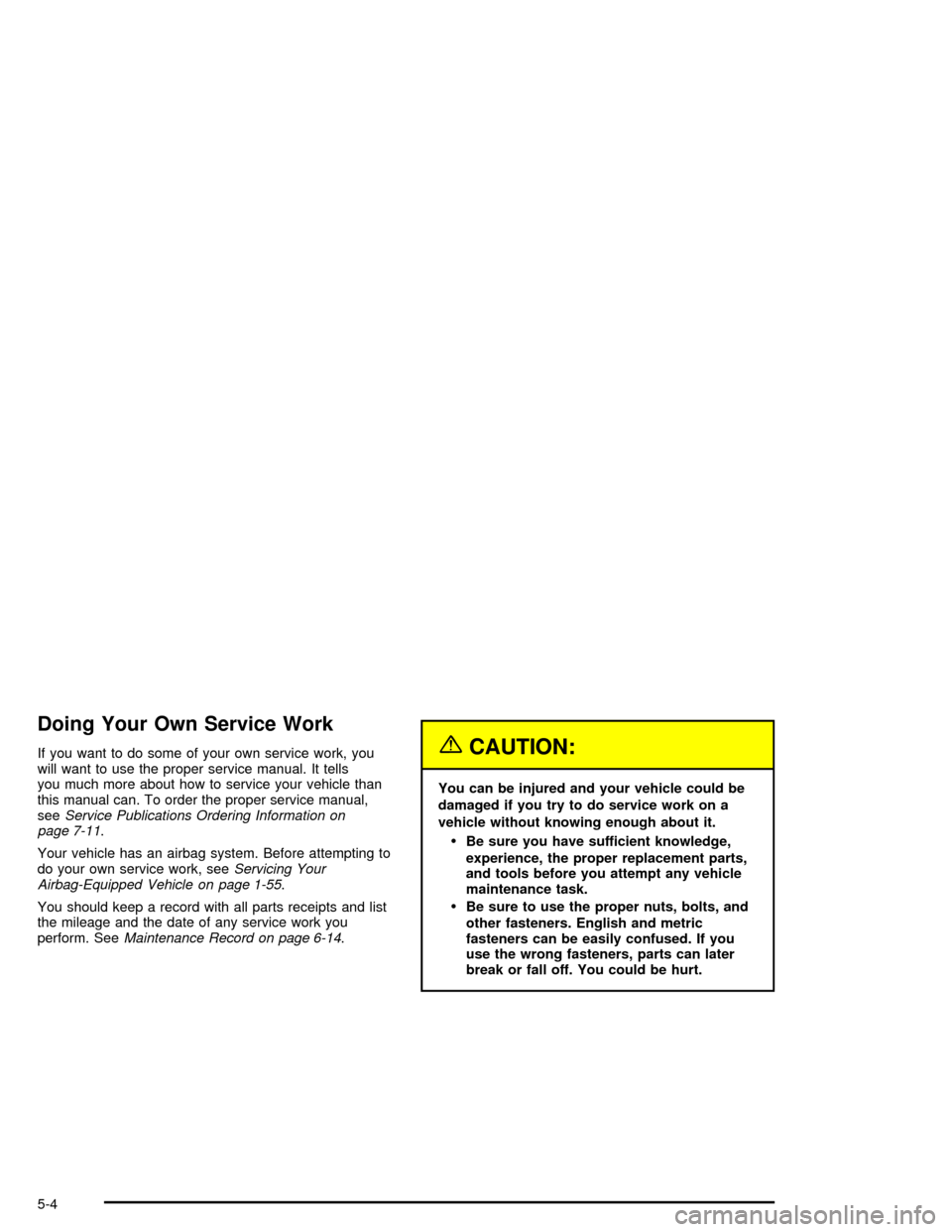 CHEVROLET MONTE CARLO 2005 6.G Owners Manual Doing Your Own Service Work
If you want to do some of your own service work, you
will want to use the proper service manual. It tells
you much more about how to service your vehicle than
this manual c