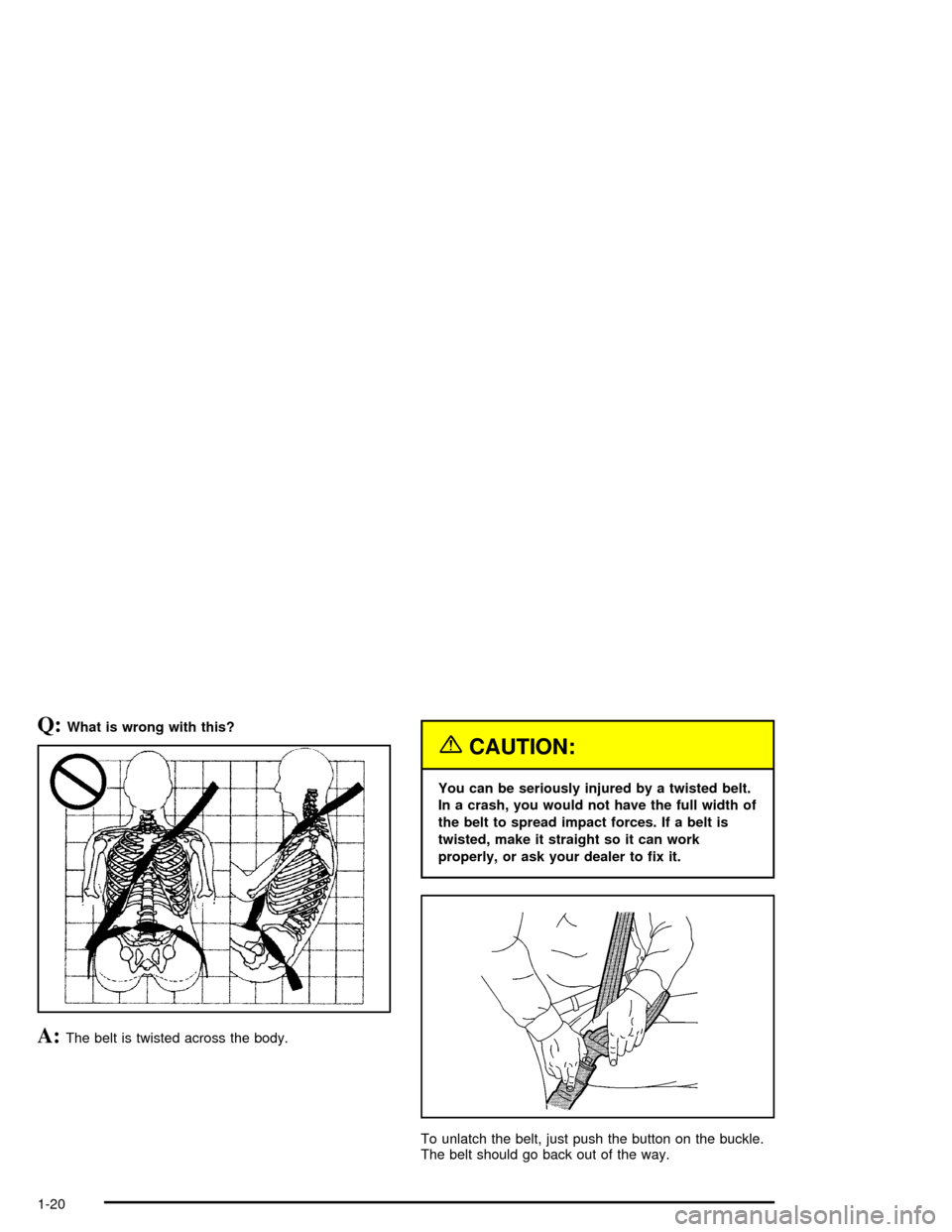 CHEVROLET MONTE CARLO 2005 6.G Owners Manual Q:What is wrong with this?
A:The belt is twisted across the body.
{CAUTION:
You can be seriously injured by a twisted belt.
In a crash, you would not have the full width of
the belt to spread impact f