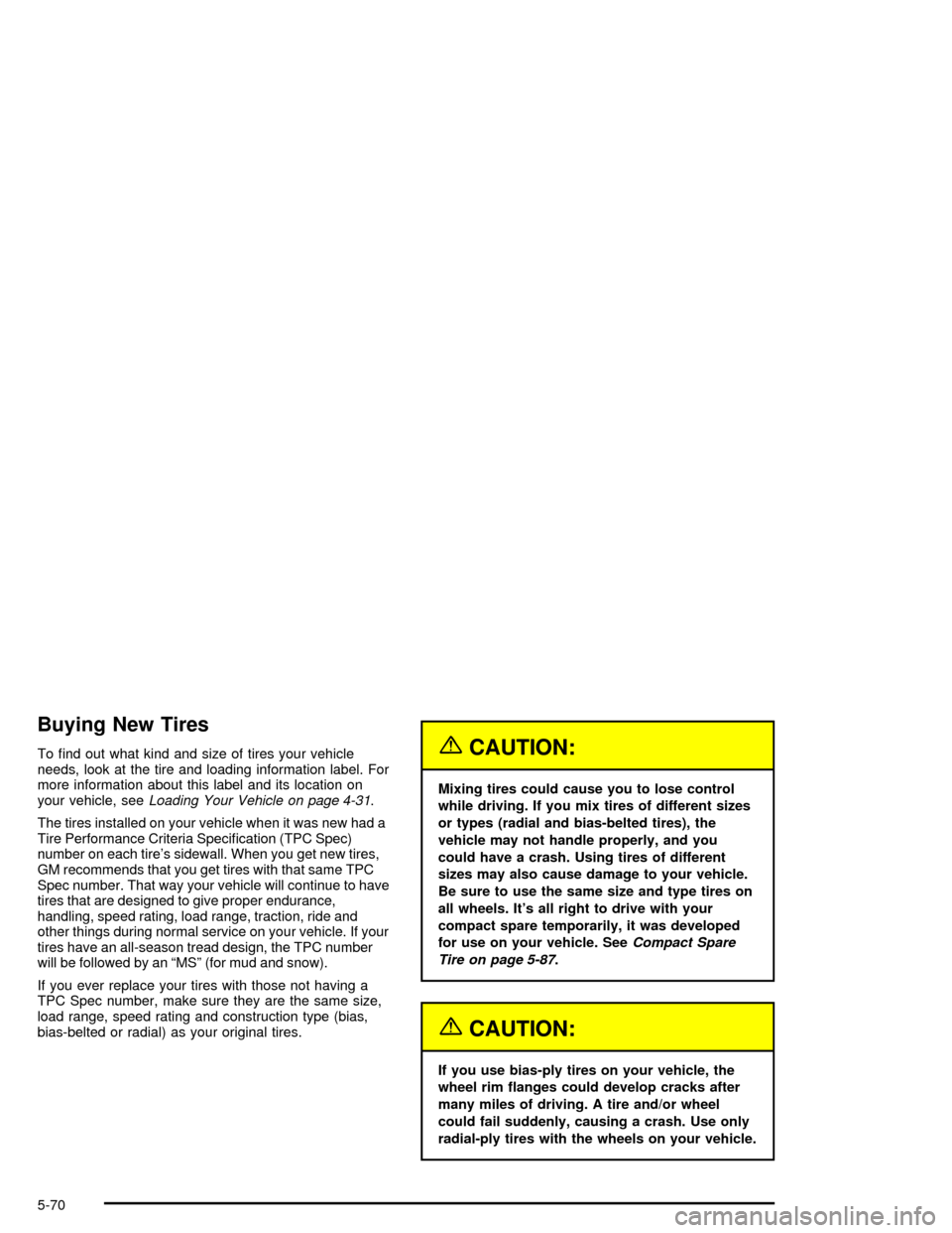 CHEVROLET MONTE CARLO 2005 6.G Owners Manual Buying New Tires
To �nd out what kind and size of tires your vehicle
needs, look at the tire and loading information label. For
more information about this label and its location on
your vehicle, seeL