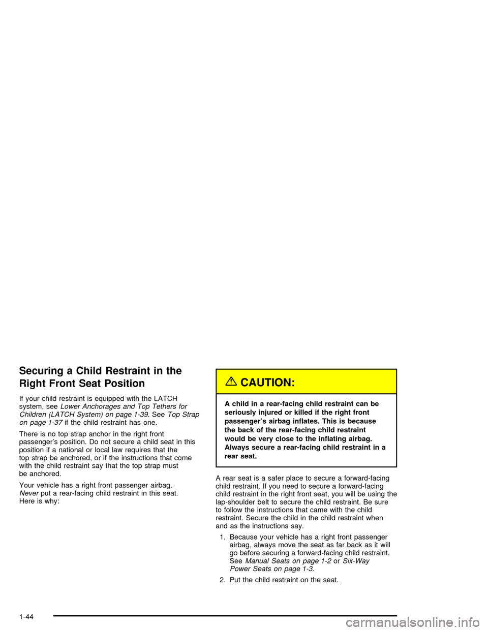 CHEVROLET MONTE CARLO 2005 6.G Service Manual Securing a Child Restraint in the
Right Front Seat Position
If your child restraint is equipped with the LATCH
system, seeLower Anchorages and Top Tethers for
Children (LATCH System) on page 1-39. See