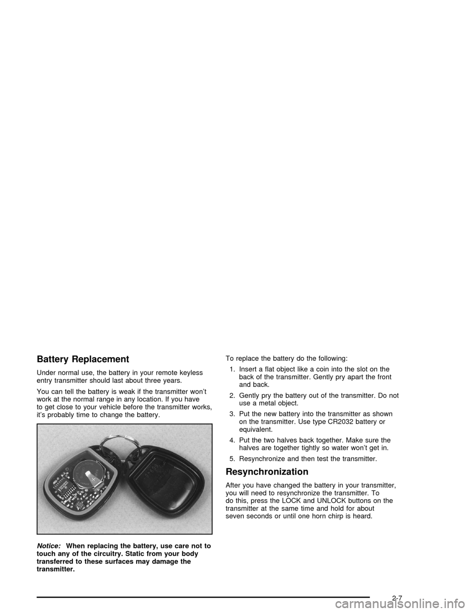 CHEVROLET MONTE CARLO 2005 6.G Repair Manual Battery Replacement
Under normal use, the battery in your remote keyless
entry transmitter should last about three years.
You can tell the battery is weak if the transmitter won’t
work at the normal