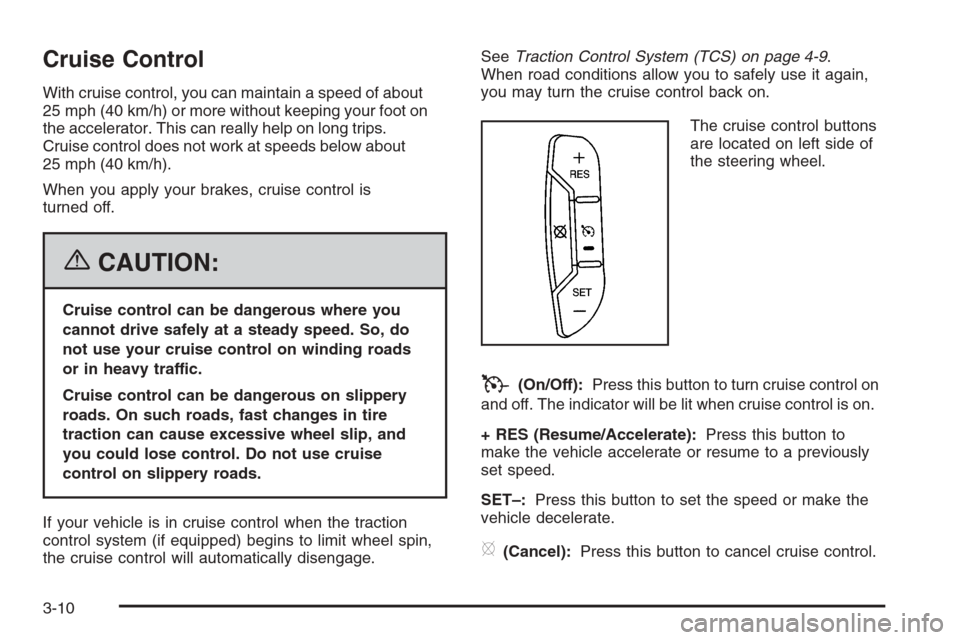 CHEVROLET MONTE CARLO 2006 6.G Owners Manual Cruise Control
With cruise control, you can maintain a speed of about
25 mph (40 km/h) or more without keeping your foot on
the accelerator. This can really help on long trips.
Cruise control does not