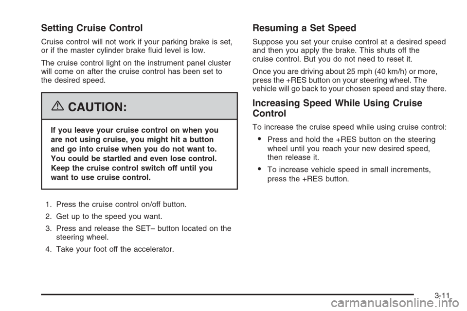 CHEVROLET MONTE CARLO 2006 6.G Owners Manual Setting Cruise Control
Cruise control will not work if your parking brake is set,
or if the master cylinder brake �uid level is low.
The cruise control light on the instrument panel cluster
will come 