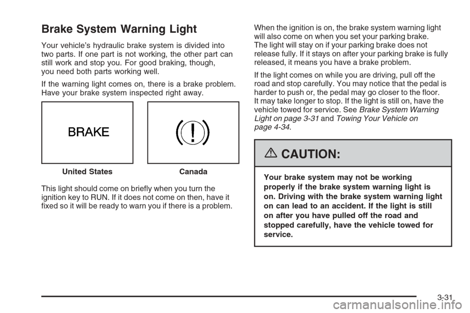 CHEVROLET MONTE CARLO 2006 6.G Owners Manual Brake System Warning Light
Your vehicle’s hydraulic brake system is divided into
two parts. If one part is not working, the other part can
still work and stop you. For good braking, though,
you need