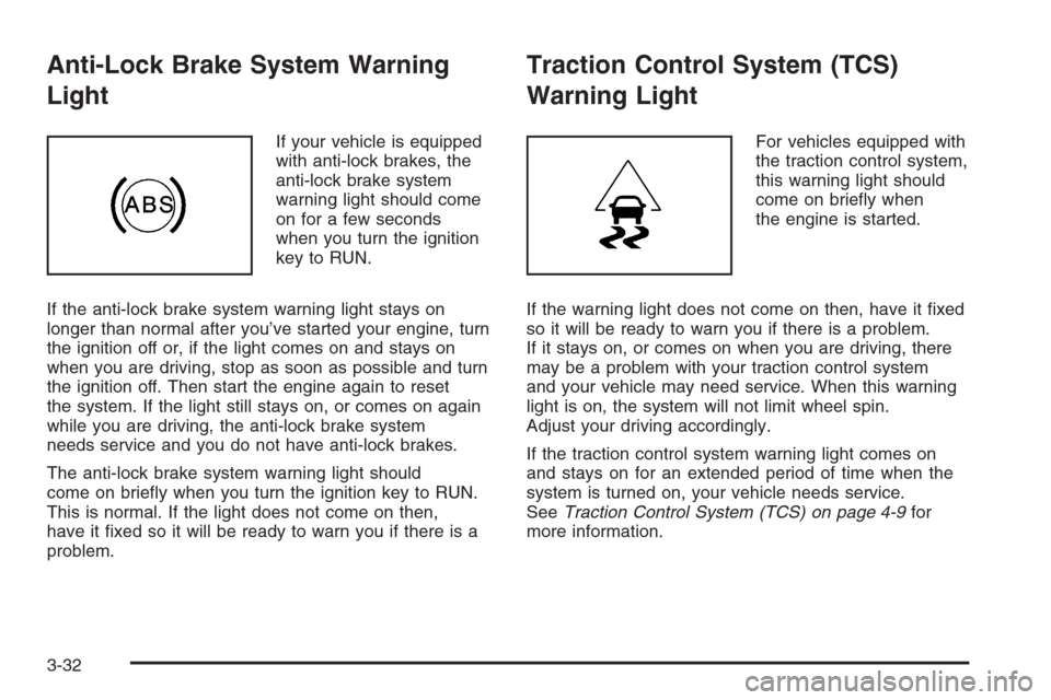 CHEVROLET MONTE CARLO 2006 6.G Owners Manual Anti-Lock Brake System Warning
Light
If your vehicle is equipped
with anti-lock brakes, the
anti-lock brake system
warning light should come
on for a few seconds
when you turn the ignition
key to RUN.