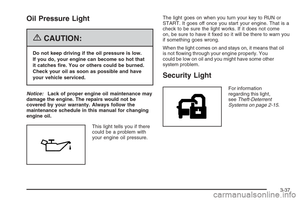 CHEVROLET MONTE CARLO 2006 6.G Owners Manual Oil Pressure Light
{CAUTION:
Do not keep driving if the oil pressure is low.
If you do, your engine can become so hot that
it catches �re. You or others could be burned.
Check your oil as soon as poss