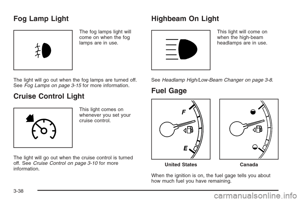 CHEVROLET MONTE CARLO 2006 6.G Owners Manual Fog Lamp Light
The fog lamps light will
come on when the fog
lamps are in use.
The light will go out when the fog lamps are turned off.
SeeFog Lamps on page 3-15for more information.
Cruise Control Li