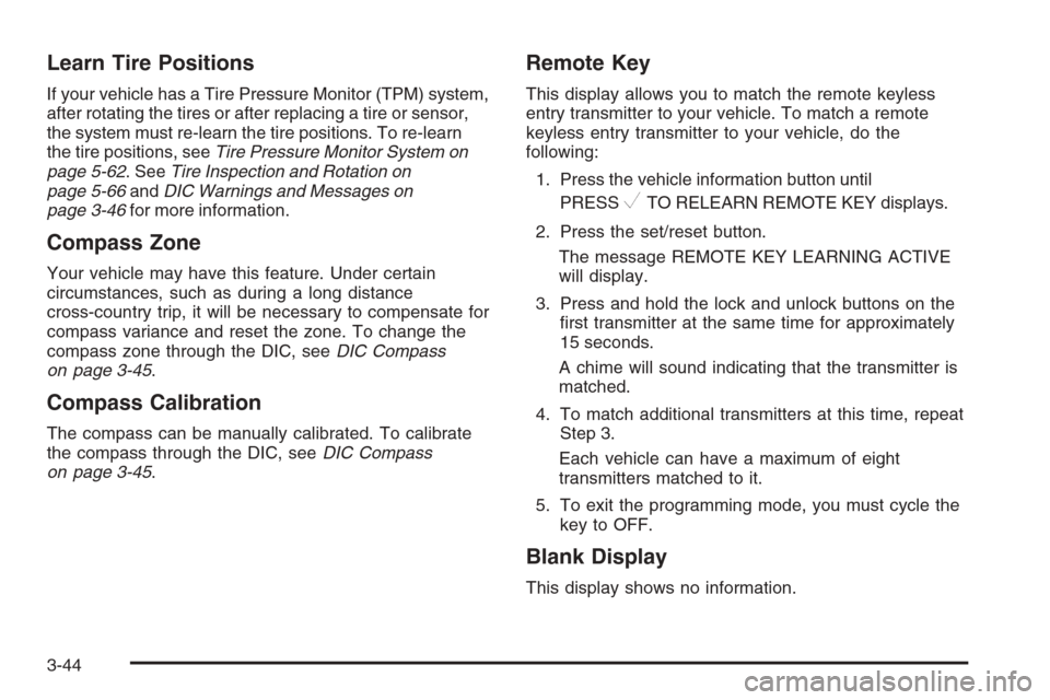 CHEVROLET MONTE CARLO 2006 6.G Owners Manual Learn Tire Positions
If your vehicle has a Tire Pressure Monitor (TPM) system,
after rotating the tires or after replacing a tire or sensor,
the system must re-learn the tire positions. To re-learn
th