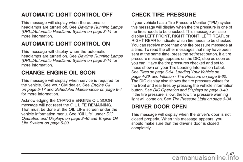 CHEVROLET MONTE CARLO 2006 6.G User Guide AUTOMATIC LIGHT CONTROL OFF
This message will display when the automatic
headlamps are turned off. SeeDaytime Running Lamps
(DRL)/Automatic Headlamp System on page 3-14for
more information.
AUTOMATIC CHEVROLET MONTE CARLO 2006 6.G User Guide AUTOMATIC LIGHT CONTROL OFF
This message will display when the automatic
headlamps are turned off. SeeDaytime Running Lamps
(DRL)/Automatic Headlamp System on page 3-14for
more information.
AUTOMATIC