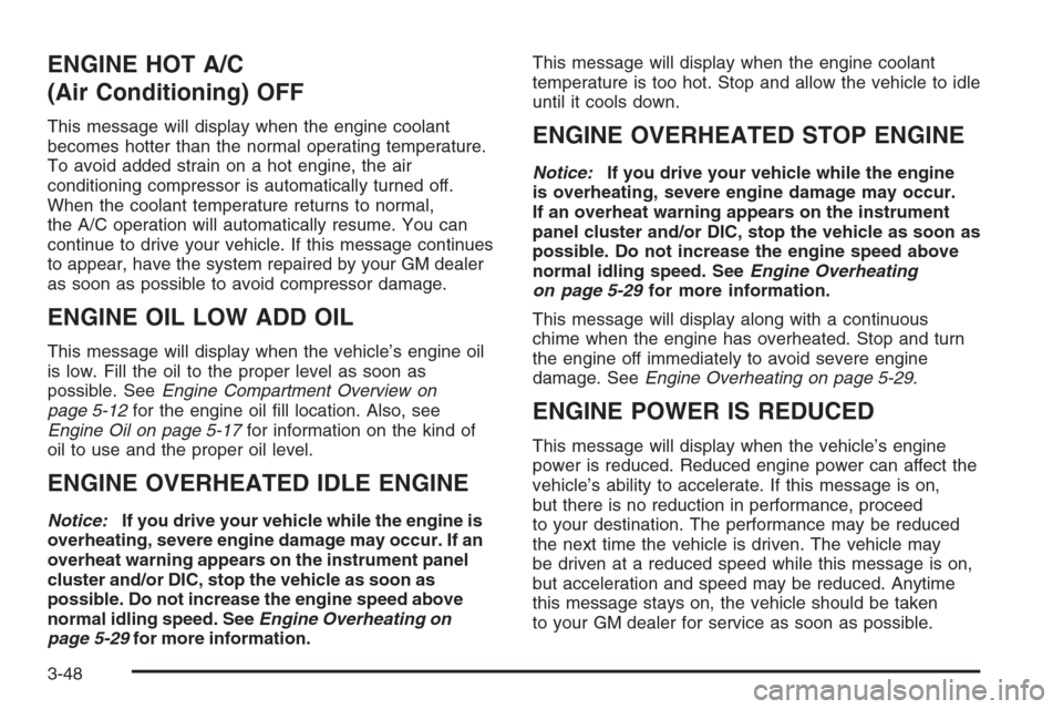 CHEVROLET MONTE CARLO 2006 6.G Owners Manual ENGINE HOT A/C
(Air Conditioning) OFF
This message will display when the engine coolant
becomes hotter than the normal operating temperature.
To avoid added strain on a hot engine, the air
conditionin