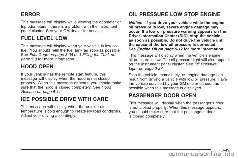CHEVROLET MONTE CARLO 2006 6.G Owners Manual ERROR
This message will display while viewing the odometer or
trip odometers if there is a problem with the instrument
panel cluster. See your GM dealer for service.
FUEL LEVEL LOW
This message will d