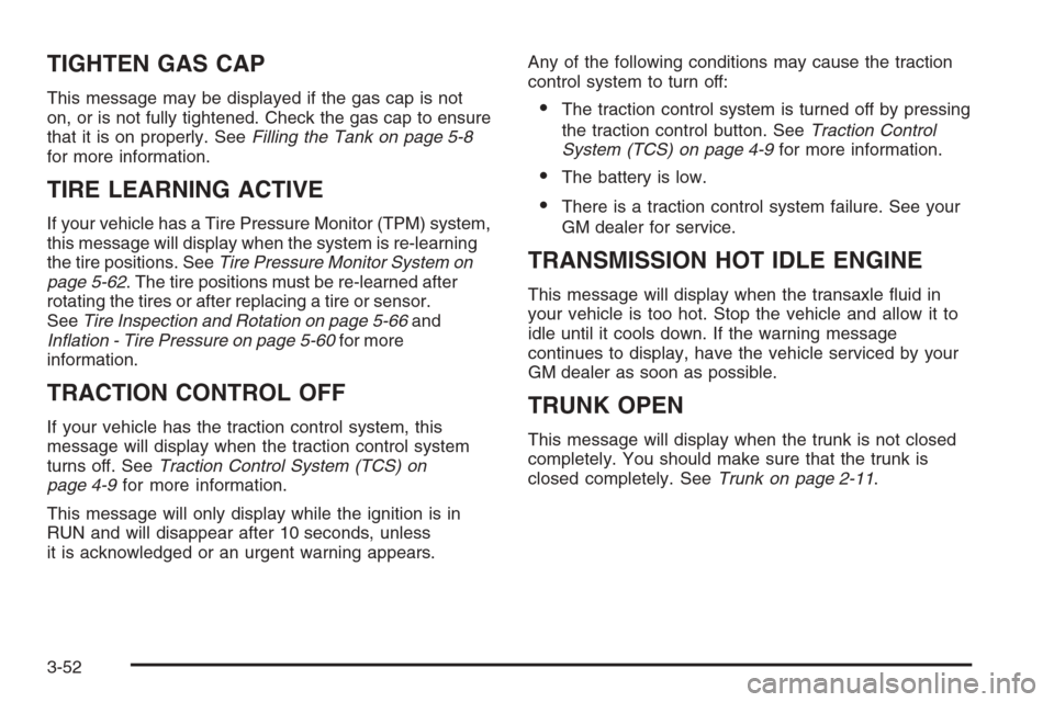 CHEVROLET MONTE CARLO 2006 6.G Owners Manual TIGHTEN GAS CAP
This message may be displayed if the gas cap is not
on, or is not fully tightened. Check the gas cap to ensure
that it is on properly. SeeFilling the Tank on page 5-8
for more informat