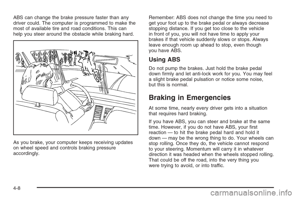 CHEVROLET MONTE CARLO 2006 6.G User Guide ABS can change the brake pressure faster than any
driver could. The computer is programmed to make the
most of available tire and road conditions. This can
help you steer around the obstacle while bra