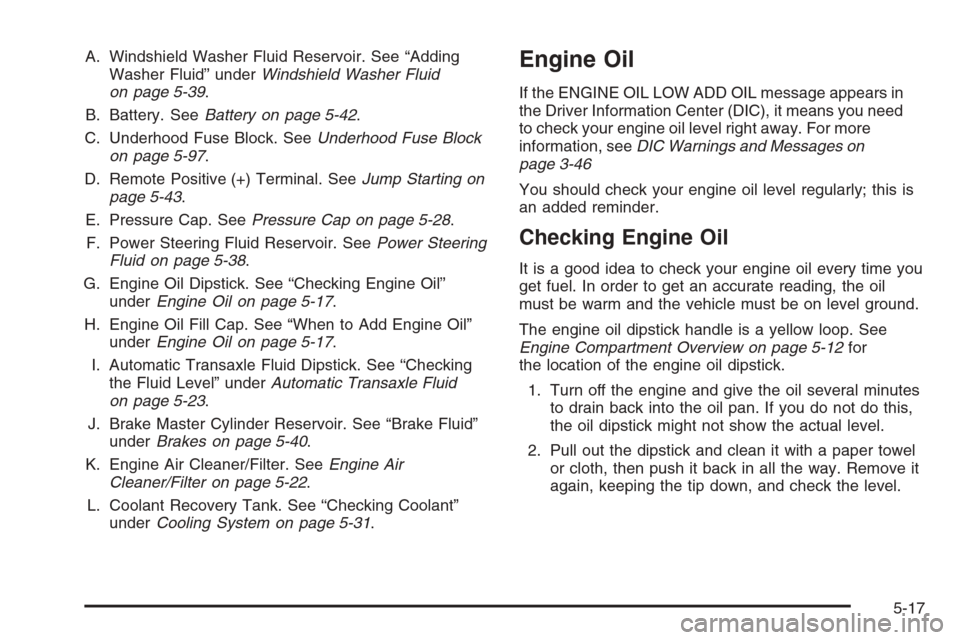 CHEVROLET MONTE CARLO 2006 6.G Owners Manual A. Windshield Washer Fluid Reservoir. See “Adding
Washer Fluid” underWindshield Washer Fluid
on page 5-39.
B. Battery. SeeBattery on page 5-42.
C. Underhood Fuse Block. SeeUnderhood Fuse Block
on 