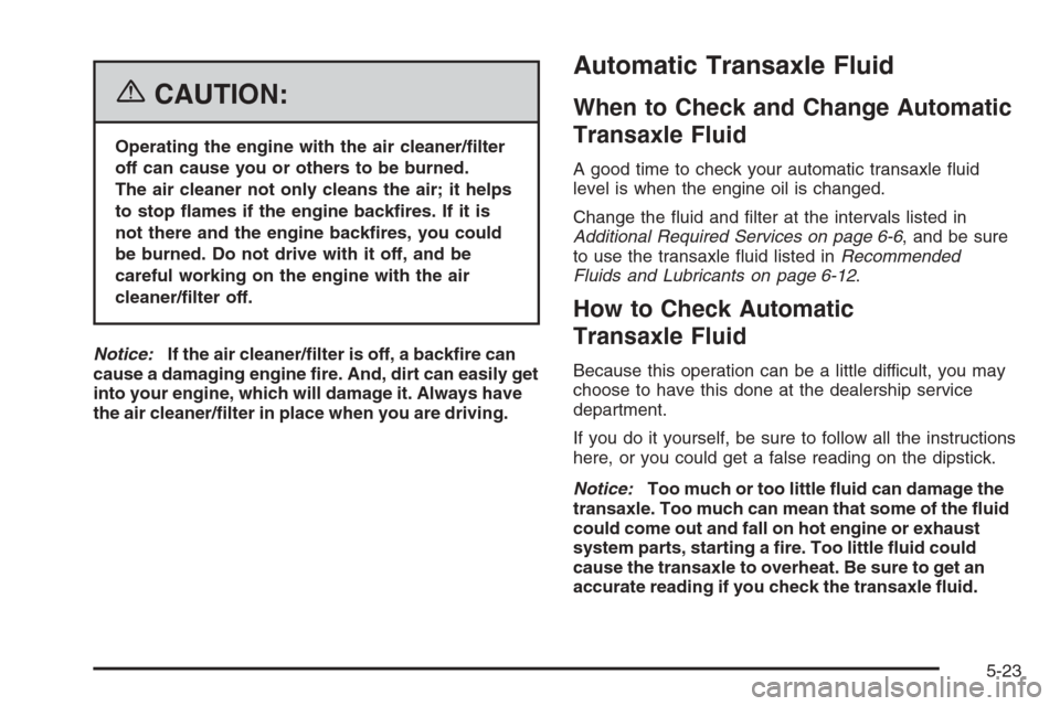 CHEVROLET MONTE CARLO 2006 6.G Owners Manual {CAUTION:
Operating the engine with the air cleaner/�lter
off can cause you or others to be burned.
The air cleaner not only cleans the air; it helps
to stop �ames if the engine back�res. If it is
not