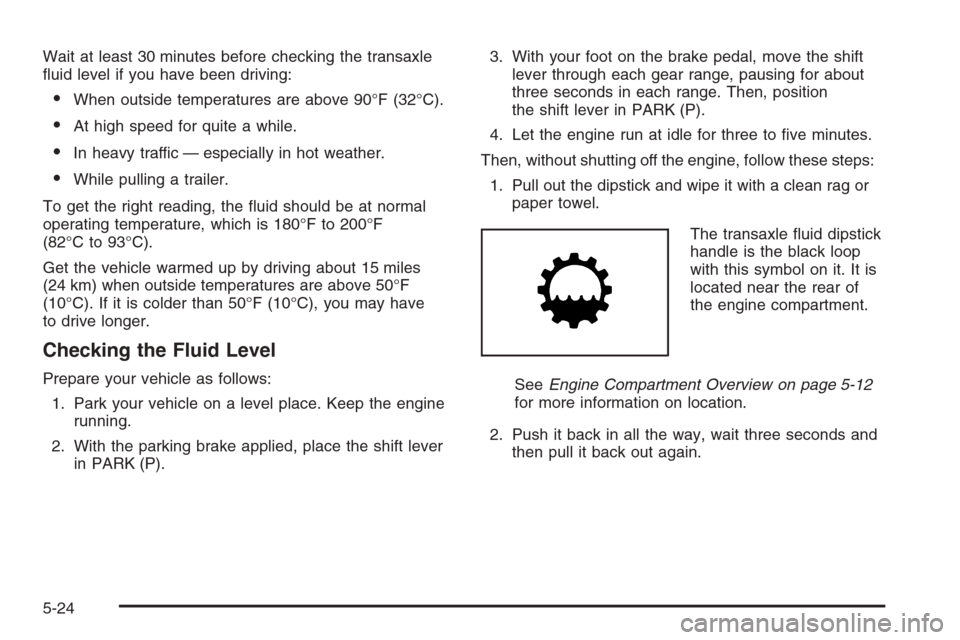 CHEVROLET MONTE CARLO 2006 6.G Owners Manual Wait at least 30 minutes before checking the transaxle
�uid level if you have been driving:
When outside temperatures are above 90°F (32°C).
At high speed for quite a while.
In heavy traffic — 