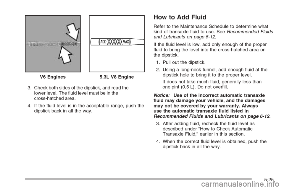 CHEVROLET MONTE CARLO 2006 6.G Owners Manual 3. Check both sides of the dipstick, and read the
lower level. The �uid level must be in the
cross-hatched area.
4. If the �uid level is in the acceptable range, push the
dipstick back in all the way.