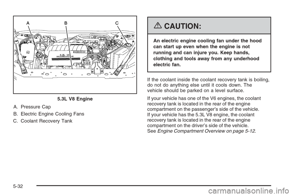 CHEVROLET MONTE CARLO 2006 6.G Owners Manual A. Pressure Cap
B. Electric Engine Cooling Fans
C. Coolant Recovery Tank
{CAUTION:
An electric engine cooling fan under the hood
can start up even when the engine is not
running and can injure you. Ke CHEVROLET MONTE CARLO 2006 6.G Owners Manual A. Pressure Cap
B. Electric Engine Cooling Fans
C. Coolant Recovery Tank
{CAUTION:
An electric engine cooling fan under the hood
can start up even when the engine is not
running and can injure you. Ke
