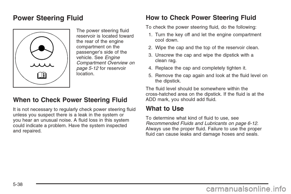 CHEVROLET MONTE CARLO 2006 6.G Owners Guide Power Steering Fluid
The power steering �uid
reservoir is located toward
the rear of the engine
compartment on the
passenger’s side of the
vehicle. SeeEngine
Compartment Overview on
page 5-12for res