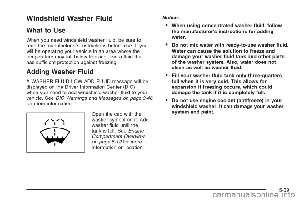 CHEVROLET MONTE CARLO 2006 6.G Owners Manual Windshield Washer Fluid
What to Use
When you need windshield washer �uid, be sure to
read the manufacturer’s instructions before use. If you
will be operating your vehicle in an area where the
tempe