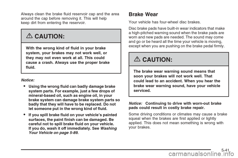 CHEVROLET MONTE CARLO 2006 6.G Owners Manual Always clean the brake �uid reservoir cap and the area
around the cap before removing it. This will help
keep dirt from entering the reservoir.
{CAUTION:
With the wrong kind of �uid in your brake
syst