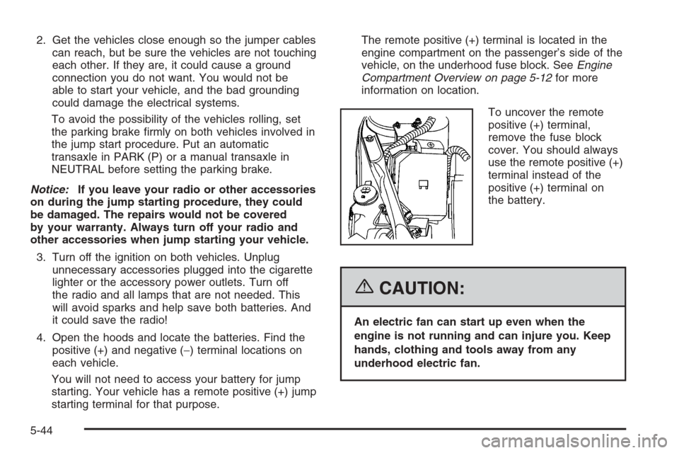 CHEVROLET MONTE CARLO 2006 6.G Owners Manual 2. Get the vehicles close enough so the jumper cables
can reach, but be sure the vehicles are not touching
each other. If they are, it could cause a ground
connection you do not want. You would not be