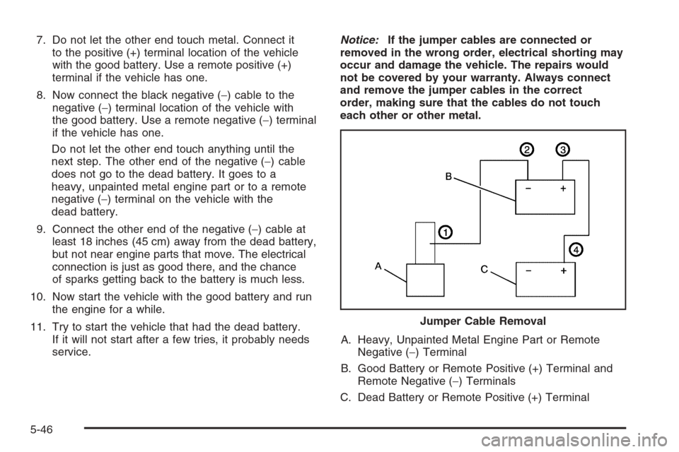 CHEVROLET MONTE CARLO 2006 6.G Owners Manual 7. Do not let the other end touch metal. Connect it
to the positive (+) terminal location of the vehicle
with the good battery. Use a remote positive (+)
terminal if the vehicle has one.
8. Now connec