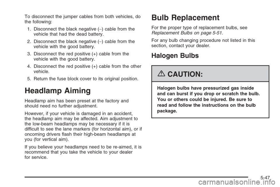 CHEVROLET MONTE CARLO 2006 6.G Owners Manual To disconnect the jumper cables from both vehicles, do
the following:
1. Disconnect the black negative (−) cable from the
vehicle that had the dead battery.
2. Disconnect the black negative (−) ca