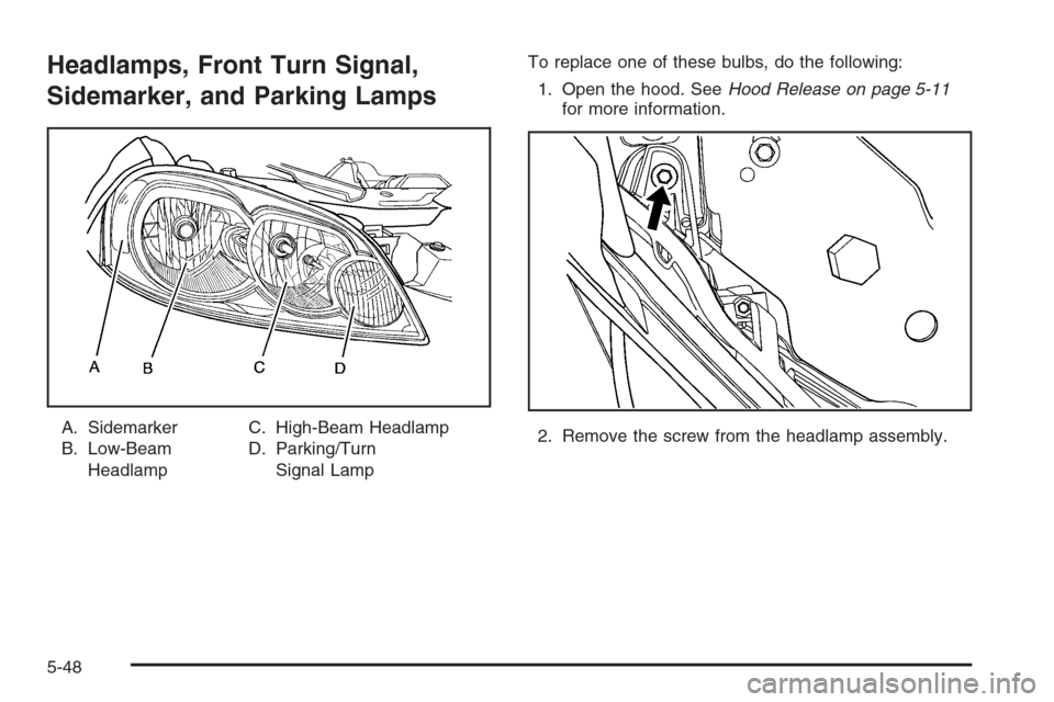 CHEVROLET MONTE CARLO 2006 6.G Owners Manual Headlamps, Front Turn Signal,
Sidemarker, and Parking Lamps
A. Sidemarker
B. Low-Beam
HeadlampC. High-Beam Headlamp
D. Parking/Turn
Signal LampTo replace one of these bulbs, do the following:
1. Open 